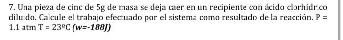 7. Una pieza de cinc de \( 5 \mathrm{~g} \) de masa se deja caer en un recipiente con ácido clorhídrico diluido. Calcule el t