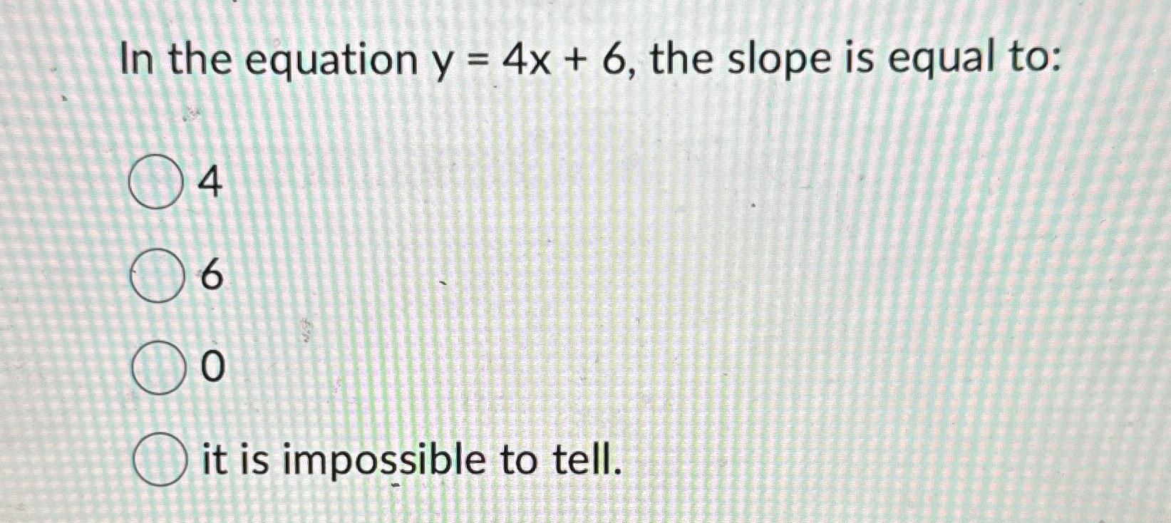 Solved In the equation y=4x+6, ﻿the slope is equal to460it