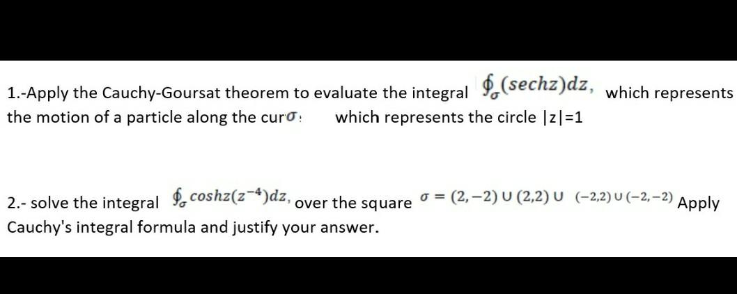 1.-Apply the Cauchy-Goursat theorem to evaluate the integral \( \oint_{\sigma}(\operatorname{sechz}) d z \), which represents