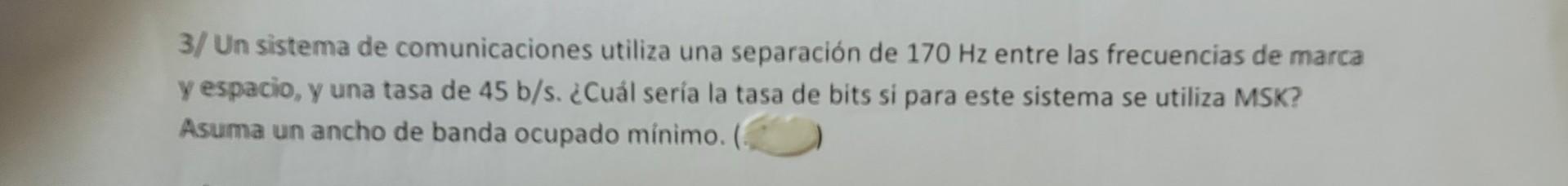 3/ Un sistema de comunicaciones utiliza una separación de \( 170 \mathrm{~Hz} \) entre las frecuencias de marca y espacio, y