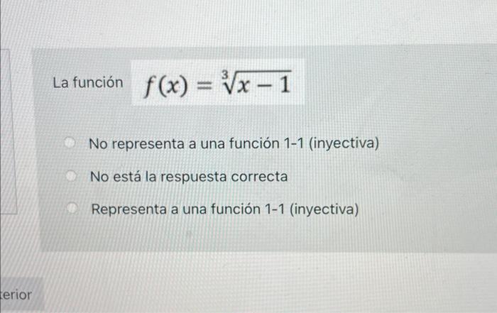 \[ f(x)=\sqrt[3]{x-1} \] No representa a una función \( 1-1 \) (inyectiva) No está la respuesta correcta Representa a una fun