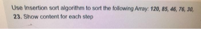 Solved Use Insertion sort algorithm to sort the following | Chegg.com