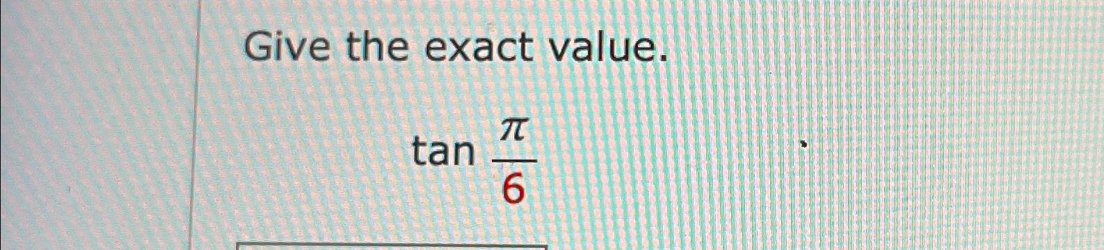 Solved Give the exact value.tanπ6 | Chegg.com