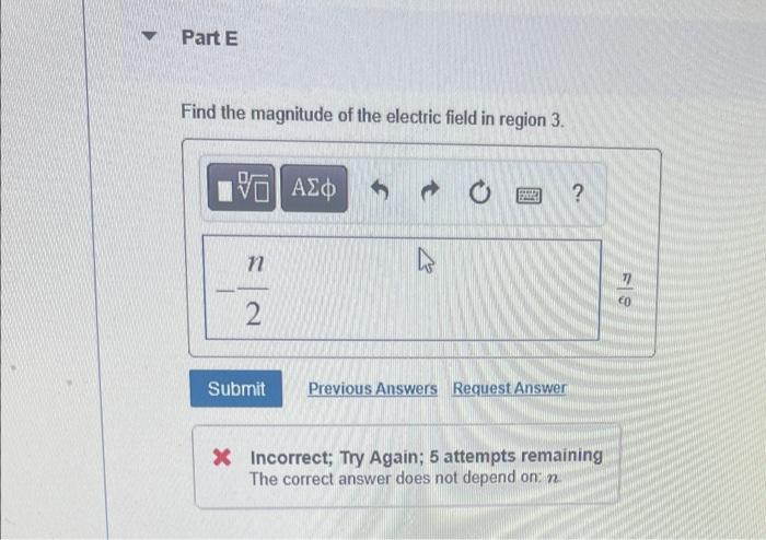 Part E
Find the magnitude of the electric field in region 3.
????
S
?
n
k
2
Submit
Previous Answers Request Answer
X Incorrec