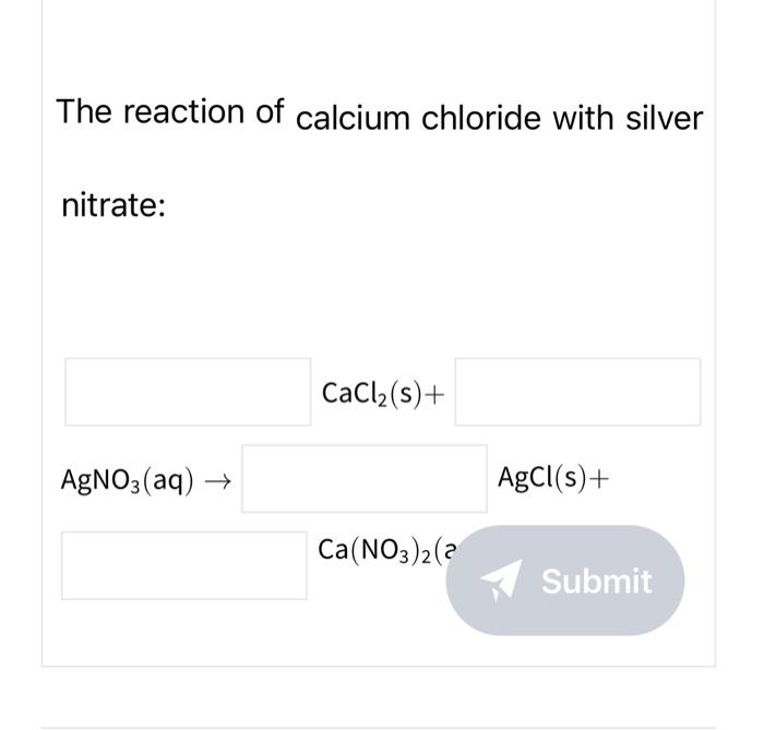 The reaction of calcium chloride with silver nitrate:
\[
\mathrm{AgNO}_{3}(\mathrm{aq}) \rightarrow \quad \mathrm{CaCl}(\math