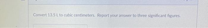 Solved Convert 13.5 L to cubic centimeters. Report your | Chegg.com