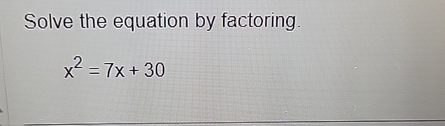 Solved Solve the equation by factoring.x2=7x+30 | Chegg.com