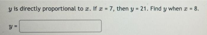 y is directly proportional to x. If x= 7, then y = 21. Find y when x = 8. y =