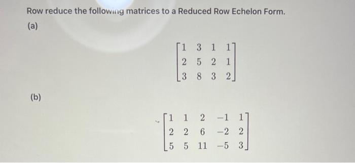 Solved Row reduce the following matrices to a Reduced Row | Chegg.com