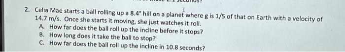 Solved 2. Celia Mae starts a ball rolling up a 8.4∘ hill on | Chegg.com