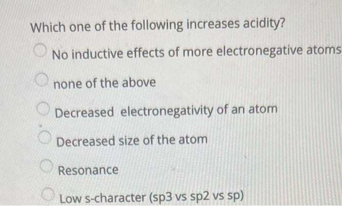 Which one of the following increases acidity?
No inductive effects of more electronegative atoms none of the above
Decreased 