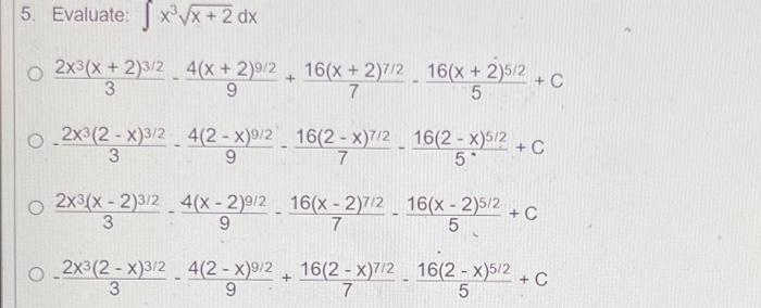 \( \begin{array}{l}\text { Evaluate: } \int x^{3} \sqrt{x+2} d x \\ \frac{2 x^{3}(x+2)^{3 / 2}}{3}-\frac{4(x+2)^{9 / 2}}{9}+\