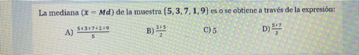 La mediana (x = Md) de la muestra [5, 3, 7, 1, 9) es o se obtiene a través de la expresión: D) 527 51317+119 B) 3255 C) 5 A)