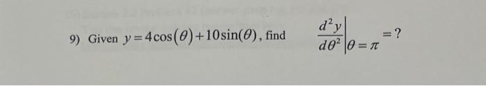 9) Given \( y=4 \cos (\theta)+10 \sin (\theta) \), find \( \left.\frac{d^{2} y}{d \theta^{2}}\right|_{\theta=\pi}=? \)