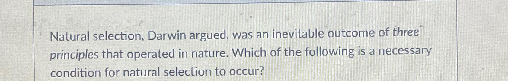 Solved Natural Selection, Darwin Argued, Was An Inevitable | Chegg.com