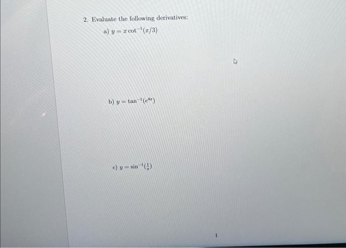 2. Evaluate the following derivatives: a) \( y=x \cot ^{-1}(x / 3) \) b) \( y=\tan ^{-1}\left(e^{4 x}\right) \) c) \( y=\sin