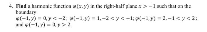 4. Find a harmonic function P(x, y) in the right-half plane x>-1 such that on the boundary 4(-1, y) = 0, y < -2; 4(-1, y) = 1