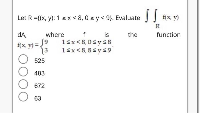 Let \( R=\{(x, y): 1 \leq x<8,0 \leq y<9\} \). Evaluate \( \iint_{R} f(x, y) \) \( d A \), \( \mathrm{f}(x, y)=\left\{\begin{