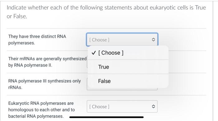 Indicate whether each of the following statements about eukaryotic cells is True or False.
They have three distinct RNA polym