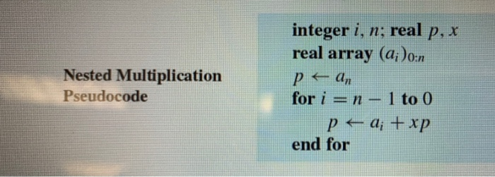 Nested Multiplication Pseudocode integer i, n; real p, x real array (a;)o:1 pean for i = n - 1 to 0 pt a; + xp end for