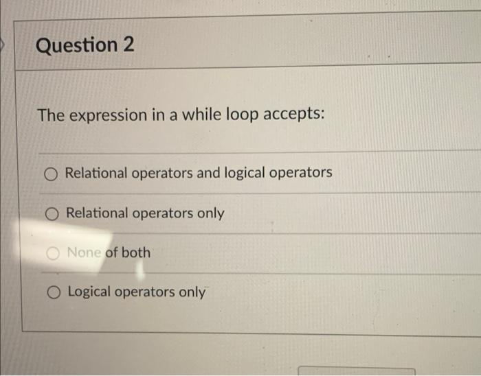 Solved Question 2 The expression in a while loop accepts: O | Chegg.com