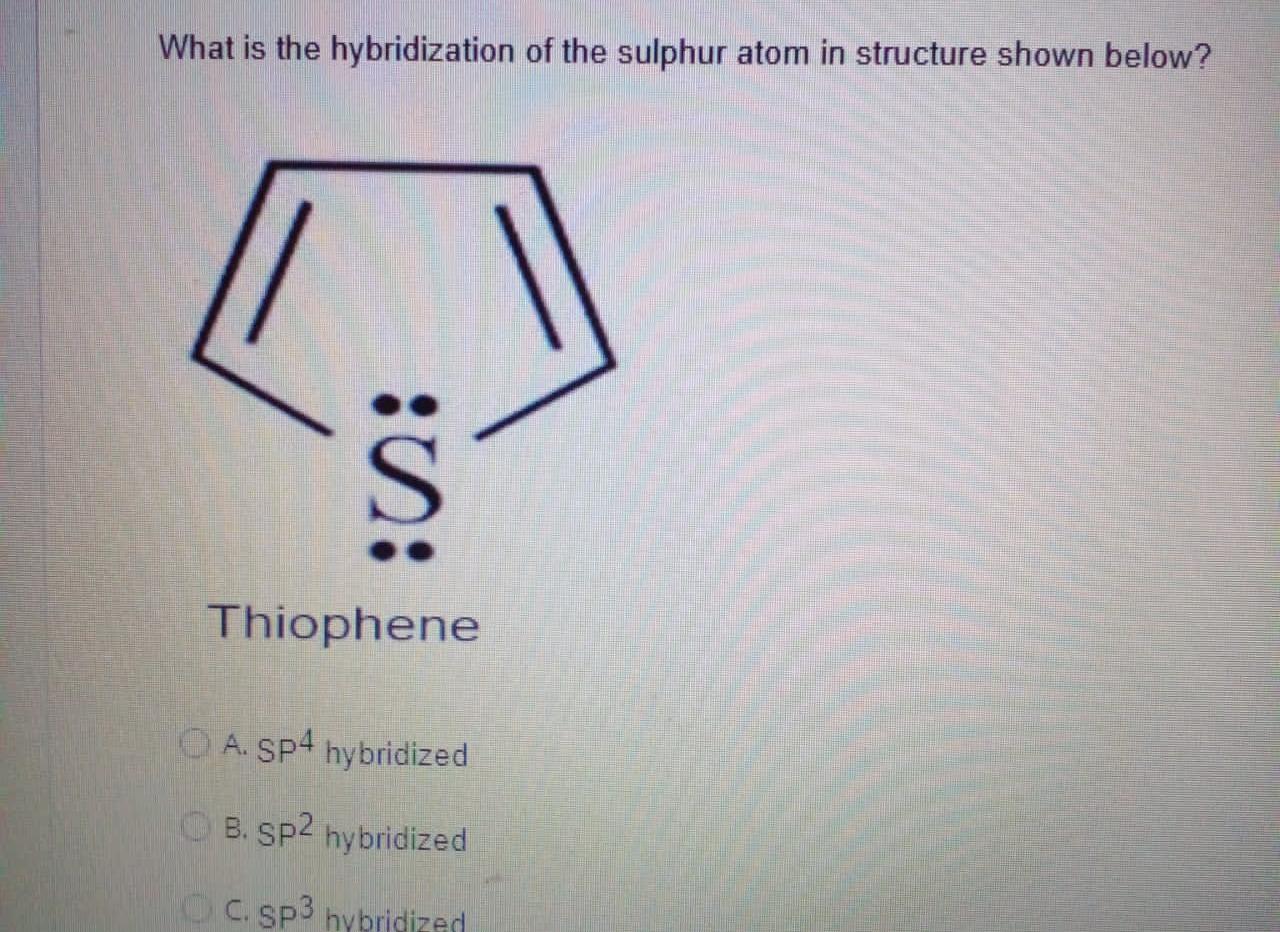 What is the hybridization of the sulphur atom in structure shown below?
:S:
Thiophene
OA. SP4 hybridized
B. SP2 hybridized
C.