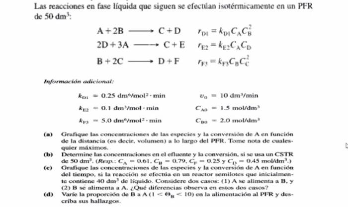Las reacciones en fase líquida que siguen se efectuan isotérmicamente en un PFR de \( 50 \mathrm{dm}^{3} \) : \[ \begin{array