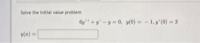 Solve the Initial value problem \[ 6 y^{\prime \prime}+y^{\prime}-y=0, y(0)=-1, y^{\prime}(0)=3 \] \[ y(x)= \]