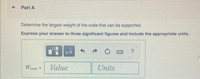 Determine the largest weight of the crate that can be supported.
Express your answer to three significant figures and include