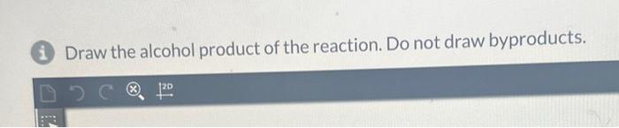 Draw the alcohol product of the reaction. Do not draw byproducts.