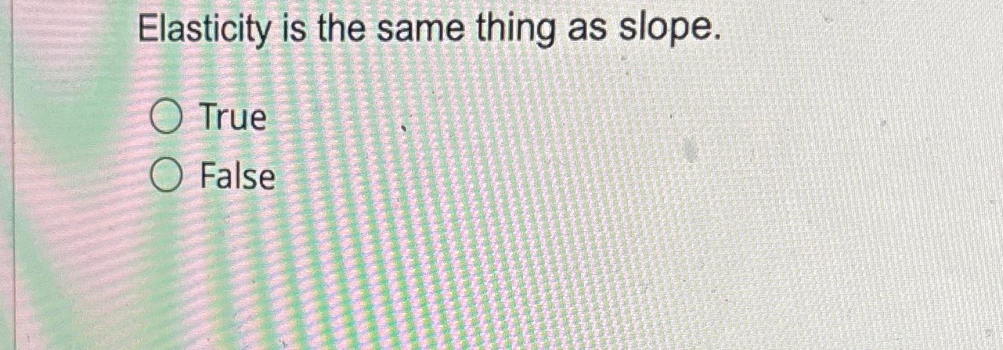 Solved Elasticity is the same thing as slope.TrueFalse | Chegg.com