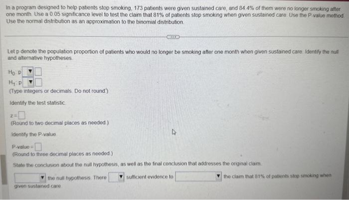 In a program designed to help patients stop smoking, 173 patients were given sustained care, and \( 84.4 \% \) of them were n