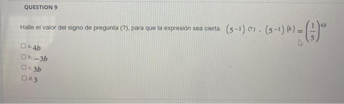 QUESTION 9 Hale el valor del signo de pregunta (P), para que la expresión sea cierta. (5-1) () . (5-1) (6) = (-) На a4b b.-3b