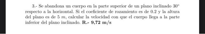 3.- Se abandona un cuerpo en la parte superior de un plano inclinado \( 30^{\circ} \) respecto a la horizontal. Si el coefici