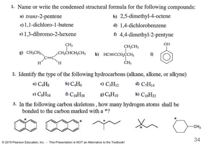 1. Name or write the condensed structural formula for the following compounds:
a) trans-2-pentene
b) 2,5-dimethyl-4-octene
c)