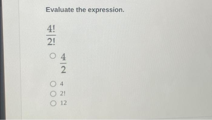 Solved Evaluate the expression. 4! / 2! O 4 4/2 04 2! O 12 | Chegg.com