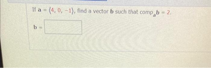 Solved If A= 4,0,−1), Find A Vector B Such That Compab=2. | Chegg.com