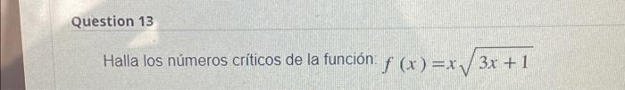 Question 13 Halla los números críticos de la función: f (x)=x√ √3x +1