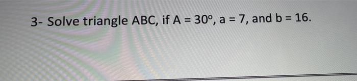 Solved 3- Solve Triangle ABC, If A = 30°, A = 7, And B = 16. | Chegg.com