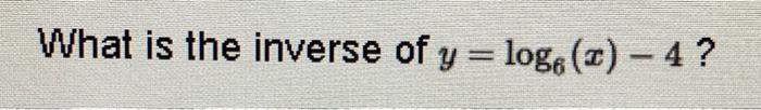 Solved What is the inverse of y = logo () - 4 ? | Chegg.com