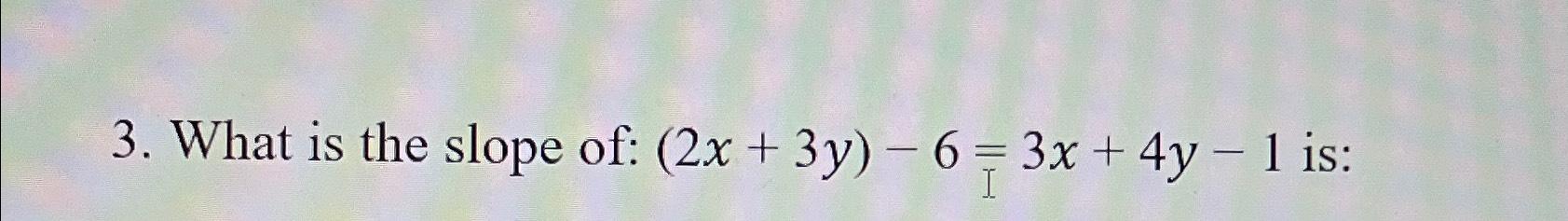 solved-what-is-the-slope-of-2x-3y-6-3x-4y-1-is-chegg