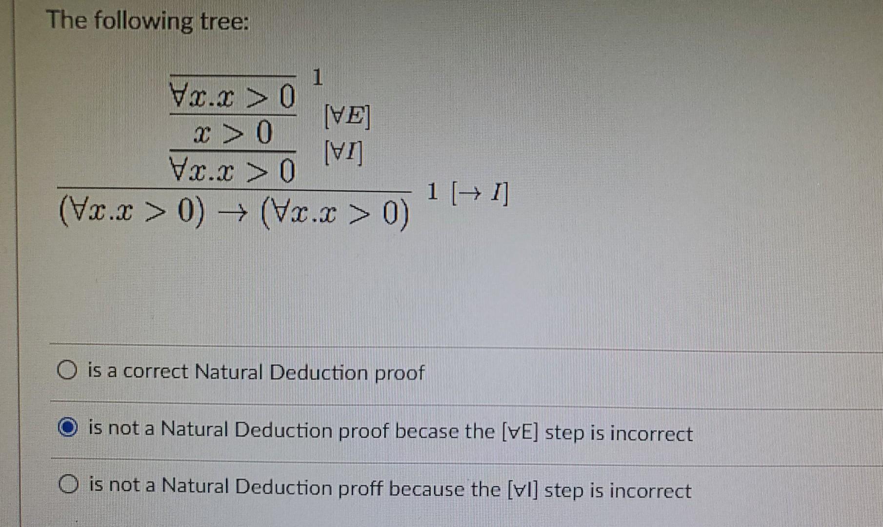 The following tree:
is a correct Natural Deduction proof
is not a Natural Deduction proof becase the \( [\forall E] \) step i