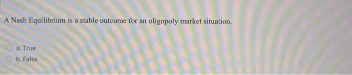 A Nash Equilibrium is a stable outcome for an oligopoly market situation.
a. True
b. False