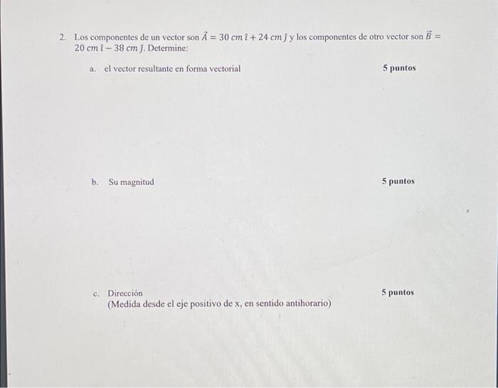 2. Los componentes de un vector son A = 30 cm i + 24 cm j y los componentes de otro vector son B = 20 cm î-38 cm j. Determine