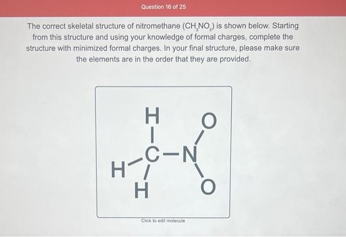 The correct skeletal structure of nitromethane \( \left(\mathrm{CH}_{3} \mathrm{NO}_{2}\right) \) is shown below. Starting fr