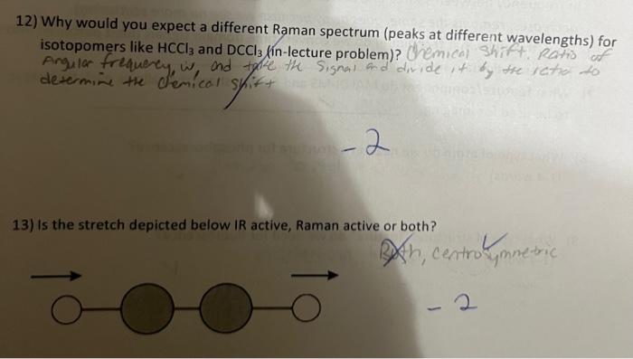 12) Why would you expect a different Raman spectrum (peaks at different wavelengths) for isotopomers like \( \mathrm{HCCl}_{3