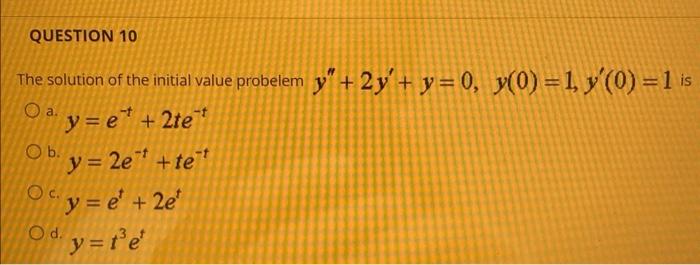 The solution of the initial value probelem \( y^{\prime \prime}+2 y^{\prime}+y=0, y(0)=1, y^{\prime}(0)=1 \) is \( y=e^{-t}+2