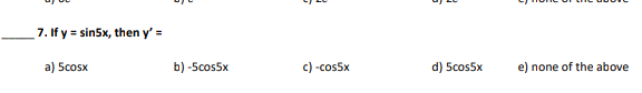 7. If \( y=\sin 5 x \), then \( y^{\prime}= \) a) \( 5 \cos x \) b) \( -5 \cos 5 x \) c) \( =\cos 5 x \) d) \( 5 \cos 5 x \)