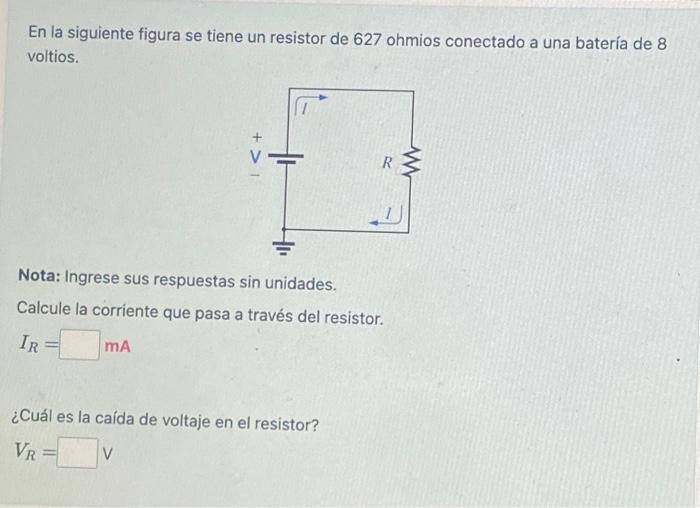 En la siguiente figura se tiene un resistor de 627 ohmios conectado a una batería de 8 voltios. Nota: Ingrese sus respuestas