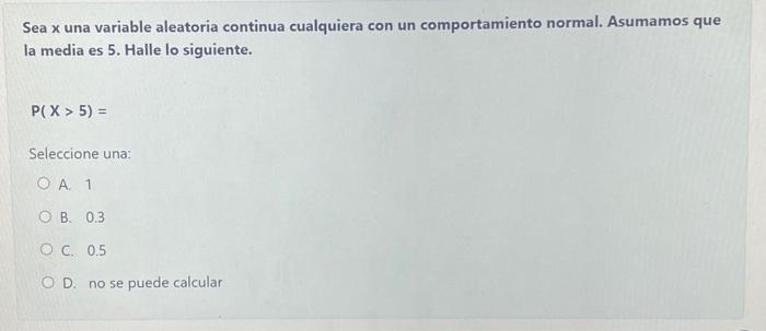 Sea \( x \) una variable aleatoria continua cualquiera con un comportamiento normal. Asumamos que la media es 5 . Halle lo si